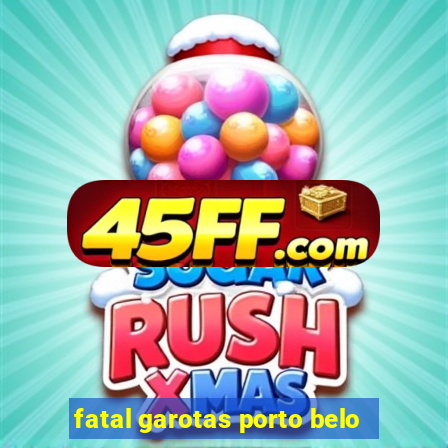 fatal garotas porto belo